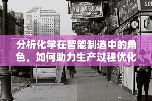 分析化学在智能制造中的角色，如何助力生产过程优化？