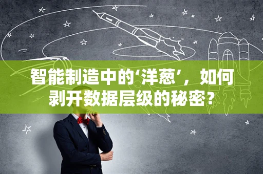 智能制造中的‘洋葱’，如何剥开数据层级的秘密？