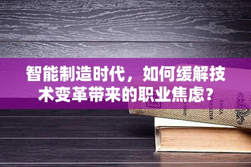 智能制造时代，如何缓解技术变革带来的职业焦虑？