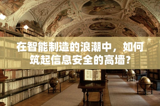 在智能制造的浪潮中，如何筑起信息安全的高墙？