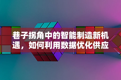 巷子拐角中的智能制造新机遇，如何利用数据优化供应链管理？