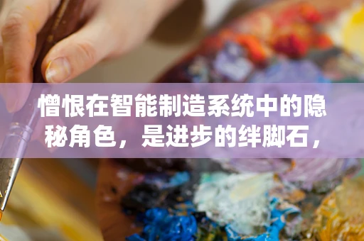 憎恨在智能制造系统中的隐秘角色，是进步的绊脚石，还是人性光辉的试炼场？