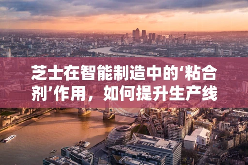 芝士在智能制造中的‘粘合剂’作用，如何提升生产线的‘美味’效率？