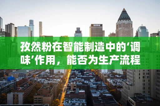 孜然粉在智能制造中的‘调味’作用，能否为生产流程增添独特风味？
