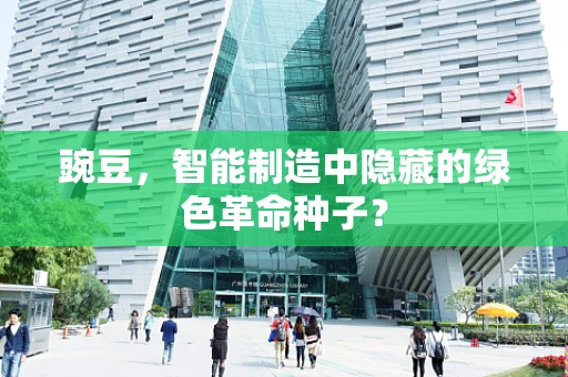豌豆，智能制造中隐藏的绿色革命种子？