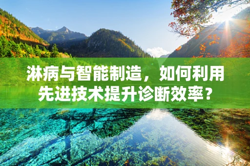 淋病与智能制造，如何利用先进技术提升诊断效率？