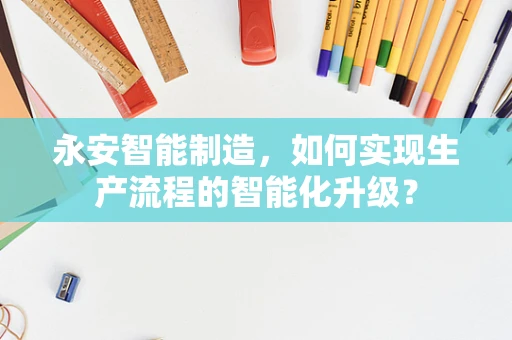 永安智能制造，如何实现生产流程的智能化升级？