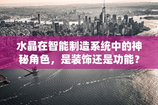 水晶在智能制造系统中的神秘角色，是装饰还是功能？
