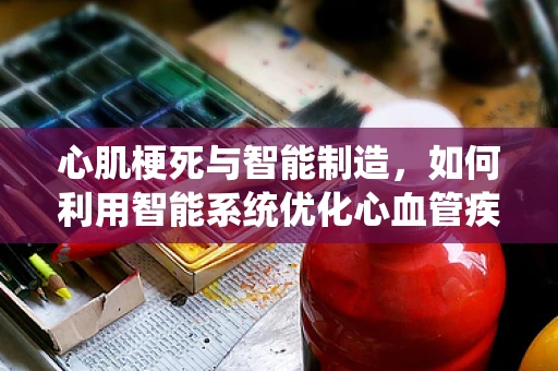 心肌梗死与智能制造，如何利用智能系统优化心血管疾病预防？