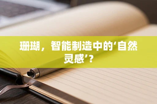珊瑚，智能制造中的‘自然灵感’？