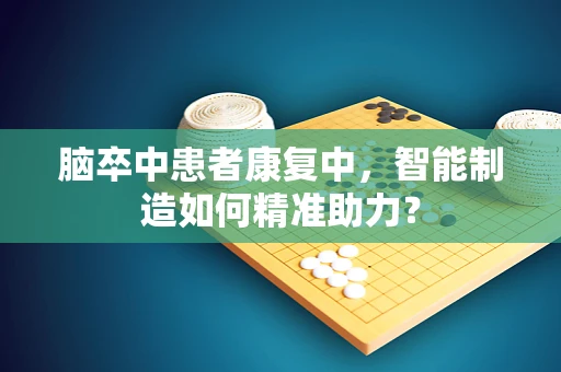 脑卒中患者康复中，智能制造如何精准助力？