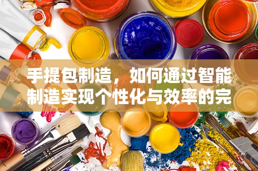 手提包制造，如何通过智能制造实现个性化与效率的完美融合？