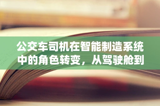 公交车司机在智能制造系统中的角色转变，从驾驶舱到智能控制室
