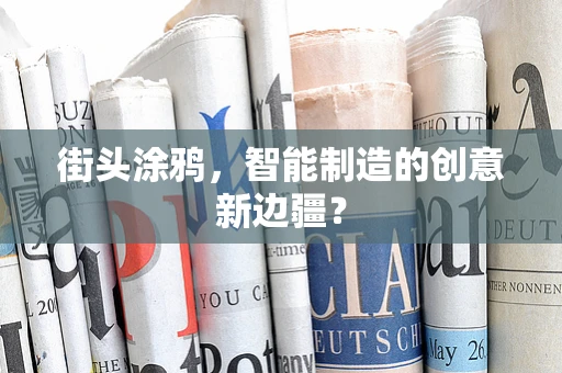 街头涂鸦，智能制造的创意新边疆？