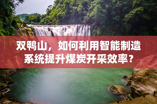 双鸭山，如何利用智能制造系统提升煤炭开采效率？