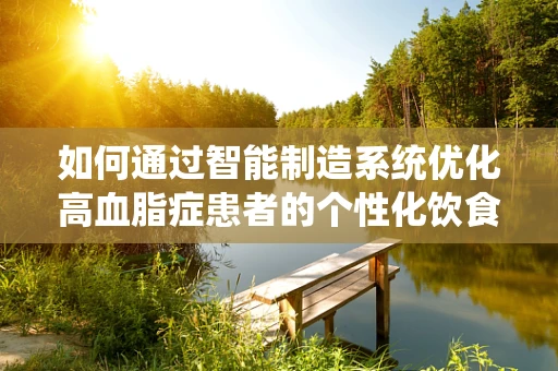 如何通过智能制造系统优化高血脂症患者的个性化饮食管理？