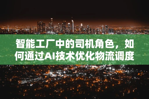 智能工厂中的司机角色，如何通过AI技术优化物流调度？