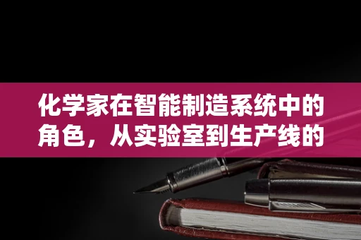 化学家在智能制造系统中的角色，从实验室到生产线的桥梁