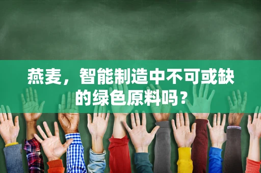 燕麦，智能制造中不可或缺的绿色原料吗？