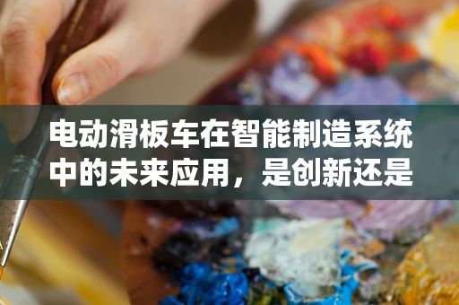 电动滑板车在智能制造系统中的未来应用，是创新还是过度？