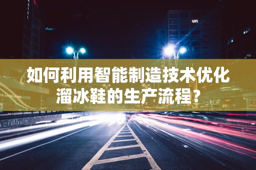 如何利用智能制造技术优化溜冰鞋的生产流程？