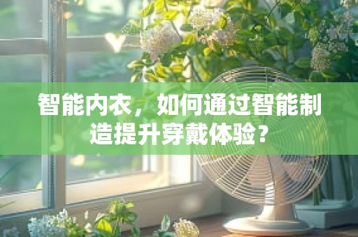 智能内衣，如何通过智能制造提升穿戴体验？