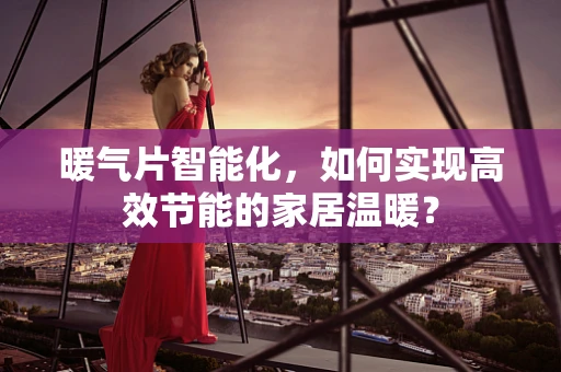 暖气片智能化，如何实现高效节能的家居温暖？