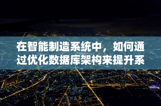 在智能制造系统中，如何通过优化数据库架构来提升系统响应速度？