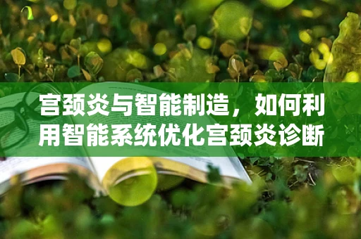 宫颈炎与智能制造，如何利用智能系统优化宫颈炎诊断与治疗流程？
