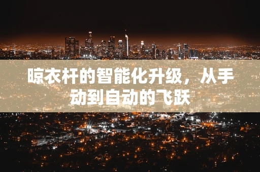 晾衣杆的智能化升级，从手动到自动的飞跃