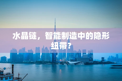 水晶链，智能制造中的隐形纽带？