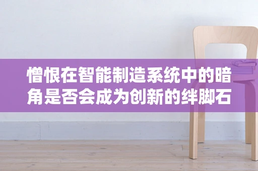 憎恨在智能制造系统中的暗角是否会成为创新的绊脚石？