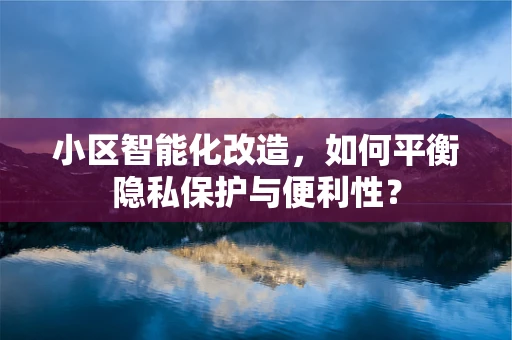 小区智能化改造，如何平衡隐私保护与便利性？