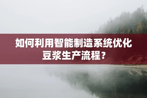 如何利用智能制造系统优化豆浆生产流程？