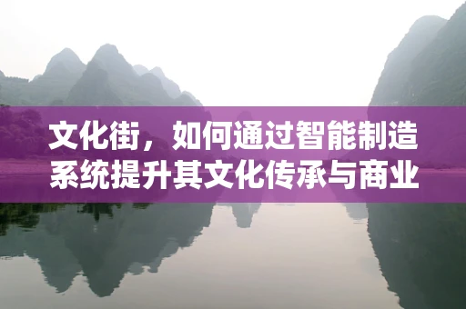 文化街，如何通过智能制造系统提升其文化传承与商业价值？