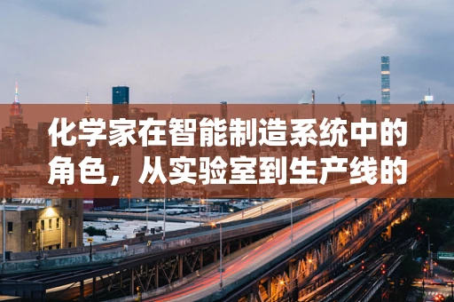 化学家在智能制造系统中的角色，从实验室到生产线的桥梁