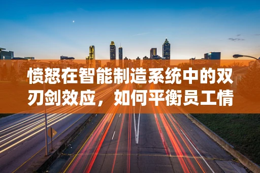 愤怒在智能制造系统中的双刃剑效应，如何平衡员工情绪与生产效率？