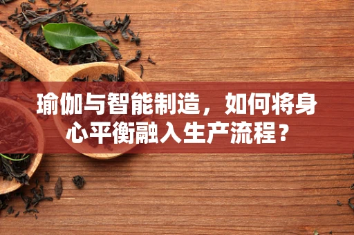 瑜伽与智能制造，如何将身心平衡融入生产流程？