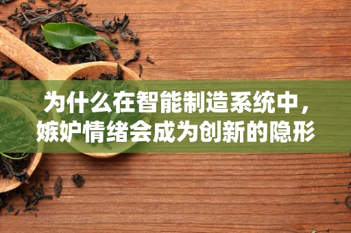 为什么在智能制造系统中，嫉妒情绪会成为创新的隐形杀手？