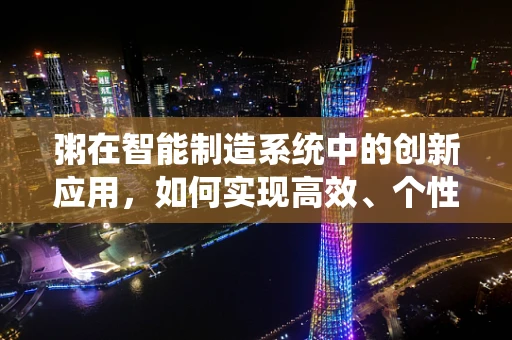 粥在智能制造系统中的创新应用，如何实现高效、个性化的‘煮’制？