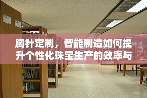 胸针定制，智能制造如何提升个性化珠宝生产的效率与精度？