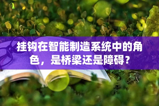 挂钩在智能制造系统中的角色，是桥梁还是障碍？