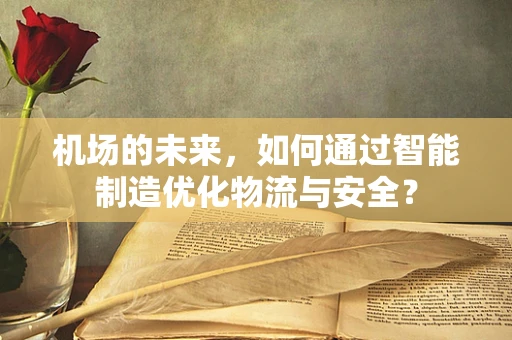 机场的未来，如何通过智能制造优化物流与安全？