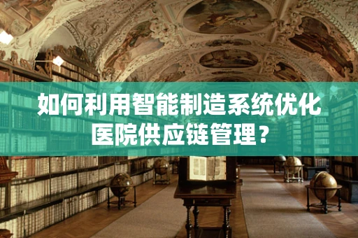 如何利用智能制造系统优化医院供应链管理？