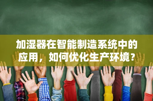加湿器在智能制造系统中的应用，如何优化生产环境？