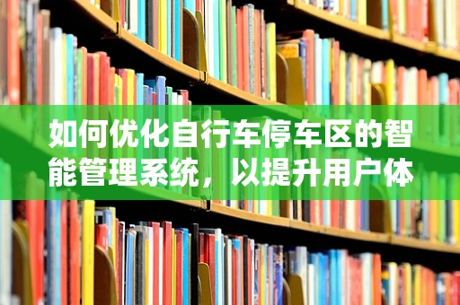 如何优化自行车停车区的智能管理系统，以提升用户体验？