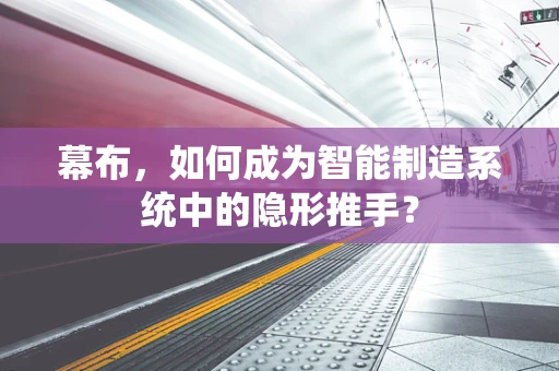 幕布，如何成为智能制造系统中的隐形推手？