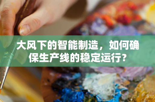 大风下的智能制造，如何确保生产线的稳定运行？
