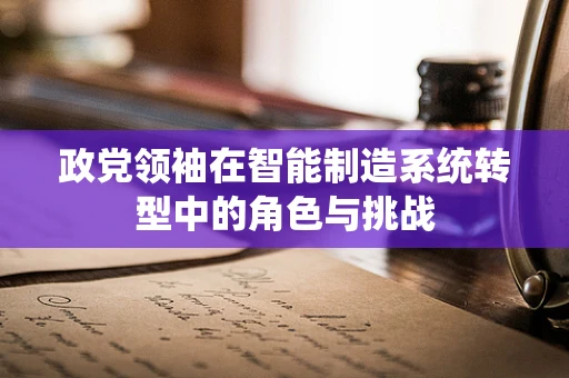 政党领袖在智能制造系统转型中的角色与挑战