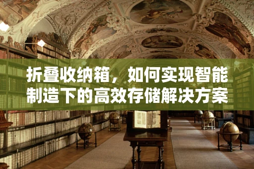 折叠收纳箱，如何实现智能制造下的高效存储解决方案？